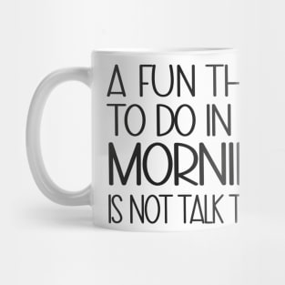 A Fun Thing To Do In The Morning Is Not Talk To Me Mug